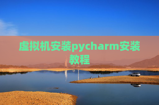 虚拟机安装pycharm安装教程